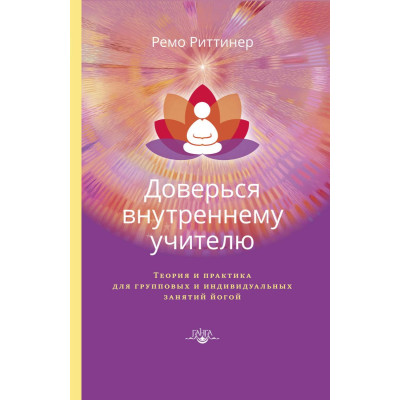 Доверься внутреннему учителю. Теория и практика для групповых и индивидуальных занятий йогой. Риттинер Р.