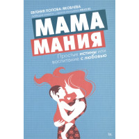 Мамаманія. Прості істини, або виховання любов'ю. Попова-Яковлєва Є.