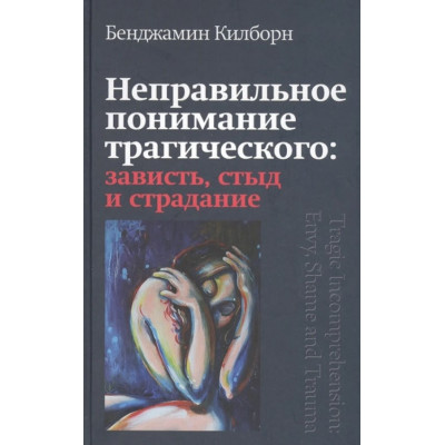 Неправильное понимание трагического: зависть, стыд и страдание. Килборн Б.