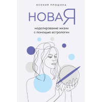 Новая Я. Моделирование жизни с помощью астрологии. Прошина К.