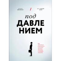 Под давлением. Как добиваться результатов в условиях жестких дедлайнов и неопределенности. Вейсингер Х., Полив-Фрай Дж. П.