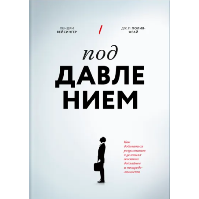Під тиском. Як досягати результатів в умовах жорстких дедлайнів та невизначеності. Вейсінгер Х., Полів-Фрай Дж. П.