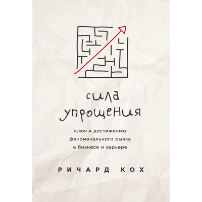 Сила упрощения. Ключ к достижению рывка в карьере и бизнесе. Кох Р.