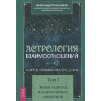 Астрология взаимоотношений. Ключ к пониманию друг друга. Том 1. Знаки зодиака и классическая синастрия. Колесников А.
