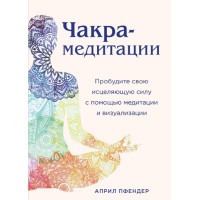 Чакра-медитации. Пробудите свою исцеляющую силу с помощью медитации и визуализации. Април Пфендер