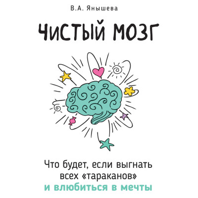 Чистый мозг. Что будет, если выгнать всех «тараканов» и влюбиться в мечты. Янышева В.