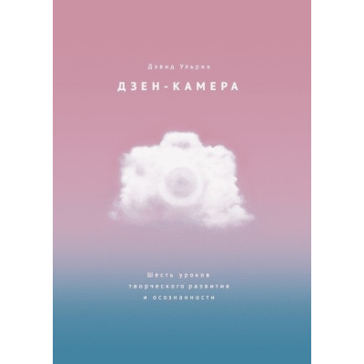 Дзен-камера. Шесть уроков творческого развития и осознанности. Ульрих Д.