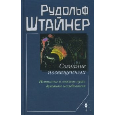 Сознание посвященных. Истинные и ложные пути духовного исследования. Штайнер Р.