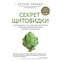 Секрет щитовидки. Что скрывается за таинственными симптомами и болезнями щитовидной железы и как вернуть ей здоровье. Уильям Э.