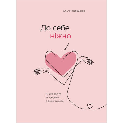 До себе ніжно. Книга про те, як цінувати й берегти себе. Примаченко О.