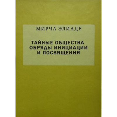 Тайные общества. Обряды инициации и посвящения. Мирча  Элиаде