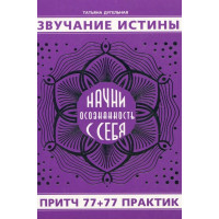 Звучание истины. Начни осознанность с себя. Притч 77+77 практик. Дугельная Т.