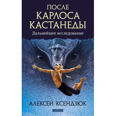 После Карлоса Кастанеды. Ксендзюк А. После Карлоса Кастанеды. Ксендзюк А.