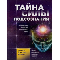 Книга Тайна силы подсознания. Измените свое мышление, чтобы изменить жизнь. Мерфи Дж.