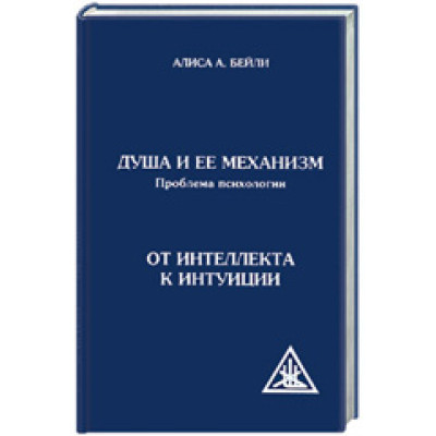 Душа и ее механизм. Проблема психологии. От интеллекта к интуиции.  Алиса Анн Бейли