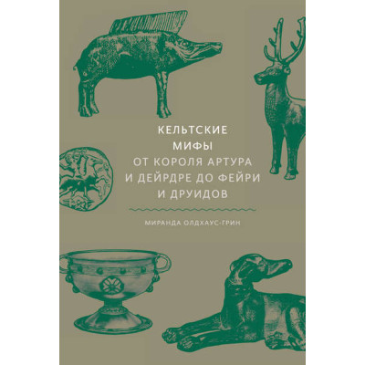 Книга Кельтские мифы от короля Артура и Дейрдре до фейри и друидов. Олдхаус-Грин М.