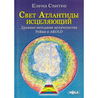 Свет Атлантиды исцеляющий. Древние методики целительства Рейки и AROLO. Свитко Е.