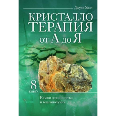 Кристаллотерапия от А до Я. Камни для достатка и благополучия. Книга 8 ДЖУДИ ХОЛЛ