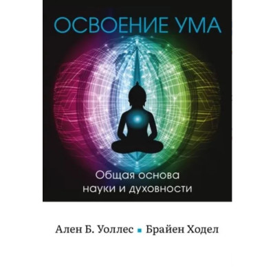 Книга Освоєння розуму: Загальна основа науки та духовності. Уоллес А., Уоллел, Ходів Б.