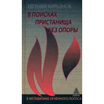 В поисках пристанища без опоры. К метафизике огненного логоса. Кирьянов Е. В поисках пристанища без опоры. К метафизике огненного логоса. Кирьянов Е.
