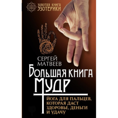 Большая книга мудр. Йога для пальцев, которая даст здоровье, деньги и удачу. Матвеев С.