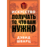 Искусство получать то что вам нужно. Шварц  Д.
