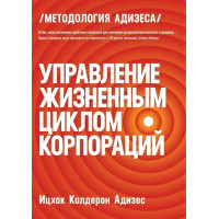Управление жизненным циклом компании: Как организации растут, развиваются и умирают и что с этим делать. Адизес И.