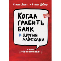 Когда грабить банк и другие лайфхаки. Левитт С., Дабнер С.