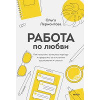 Работа по любви. Как построить успешную карьеру и превратить ее в источник вдохновения и счастья. Лермонтова О.