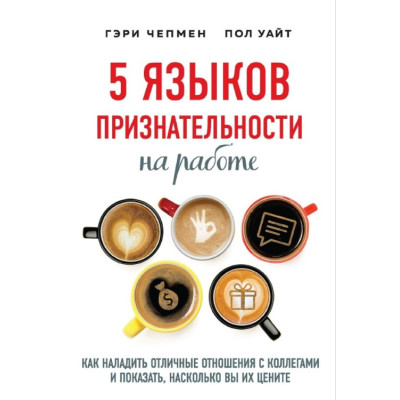 5 языков признательности на работе. Как наладить отличные отношения с коллегами и показать, насколько вы их цените. Чепмен Г., Уайт П. 5 языков признательности на работе. Как наладить отличные отношения с коллегами и показать, насколько вы их цените. Чепмен Г., Уайт П.