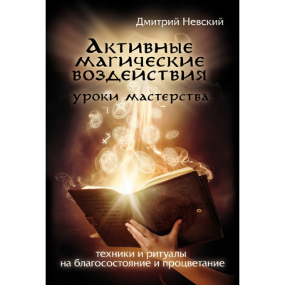 Активные магические воздействия. Уроки мастера. Техники и ритуалы на благосостояние и процветание. Невский Д. Активные магические воздействия. Уроки мастера. Техники и ритуалы на благосостояние и процветание. Невский Д.