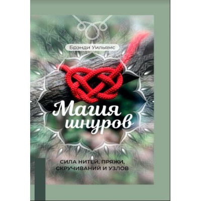 Книга МАГІЯ ШНУРІВ: СИЛА НИТЕЙ, ПРЯЖІ, СКРУЧУВАНЬ І ВУЗЛІВ