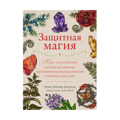 Книга Защитная магия. Как очистить негативную энергию, заблокировать вредные влияния и принять свою силу. Мёрфи-Хискок Э.