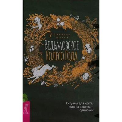 Ведьмовское Колесо Года: ритуалы для круга, ковена и виккан-одиночек. Джейсон Манки Ведьмовское Колесо Года: ритуалы для круга, ковена и виккан-одиночек. Джейсон Манки