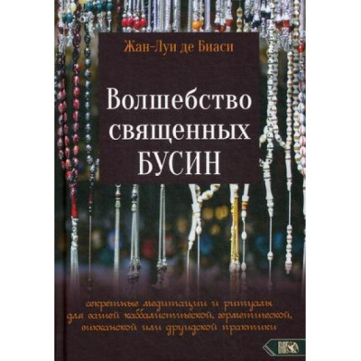 Волшебство священных бусин: секретные медитации и ритуалы Жан-Луи де Биаси Волшебство священных бусин: секретные медитации и ритуалы Жан-Луи де Биаси