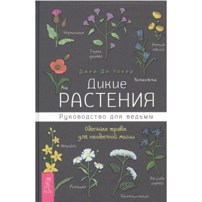 Дикие растения. Руководство для ведьмы. Обычные травы для необычной магии. Джей Ди Уокер Дикие растения. Руководство для ведьмы. Обычные травы для необычной магии. Джей Ди Уокер