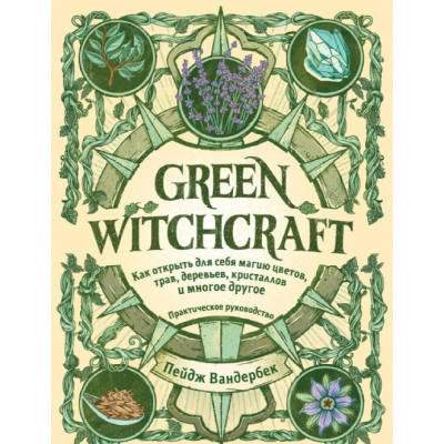 Green Witchcraft. Как открыть для себя магию цветов, трав, деревьев, кристаллов и многое другое. Вандербек П. Green Witchcraft. Как открыть для себя магию цветов, трав, деревьев, кристаллов и многое другое. Вандербек П.