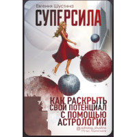 Суперсила. Как раскрыть свой потенциал с помощью астрологии. Шустина Е.