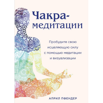 Книга Чакра-медитации. Пробудите свою исцеляющую силу с помощью медитации и визуализации. Април Пфендер