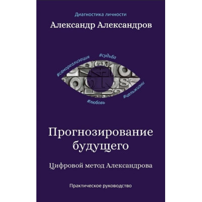 Прогнозирование будущего. Цифровой метод Александрова. Практическое руководство. Александров А. Прогнозирование будущего. Цифровой метод Александрова. Практическое руководство. Александров А.