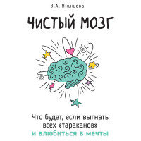 Чистий мозок. Що буде, якщо вигнати всіх «тарганів» та закохатися у мрії. Янишева В.