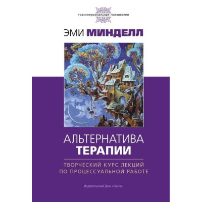 Альтернатива терапии. Творческий курс лекций по процессуальной работе. Минделл Э.