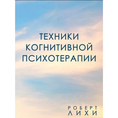 Книга Техники когнитивной психотерапии. Лихи Р.