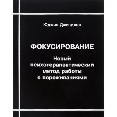 Книга Фокусування. Новий психотерапевтичний метод роботи із переживаннями. Джендлін Ю.