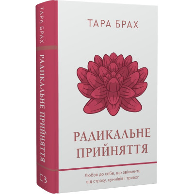 Радикальне прийняття. Любов до себе, що звільнить від страху, сумнівів і тривог. Брах Т. Радикальне прийняття. Любов до себе, що звільнить від страху, сумнівів і тривог. Брах Т.