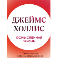 Осмислене життя. Крізь страхи – до призначення. Холліс Дж.