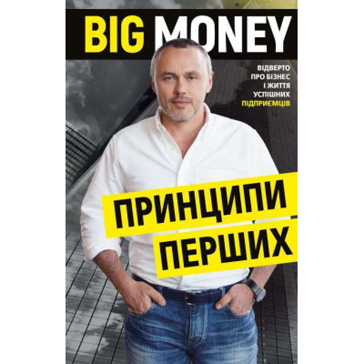 Big Money: принципи перших. Відверто про бізнес і життя успішних підприємців. Черняк Є. Big Money: принципи перших. Відверто про бізнес і життя успішних підприємців. Черняк Є.