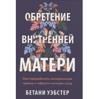 Набуття внутрішньої матері. Як опрацювати материнську травму і знайти особисту силу. Уебстер Б.
