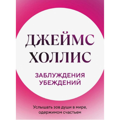 Книга Заблуждения убеждений. Услышать зов души в мире, одержимом счастьем. Холлис Дж.