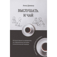 Выслушать и чай. Интерактивный путеводитель по современным методам психологической помощи. Демина А.